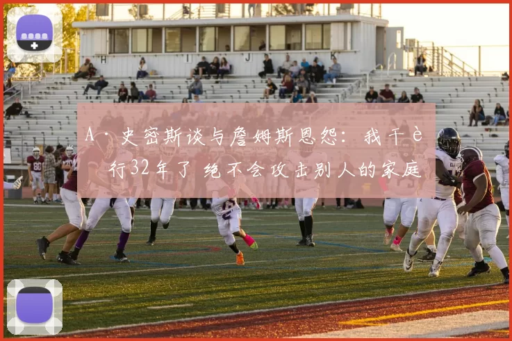 A·史密斯谈与詹姆斯恩怨：我干这行32年了 绝不会攻击别人的家庭