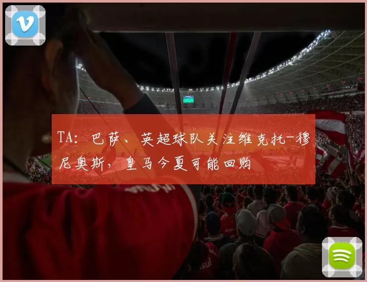 TA：巴萨、英超球队关注维克托-穆尼奥斯，皇马今夏可能回购