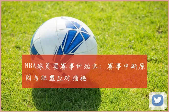 NBA球员罢赛事件始末：赛事中断原因与联盟应对措施