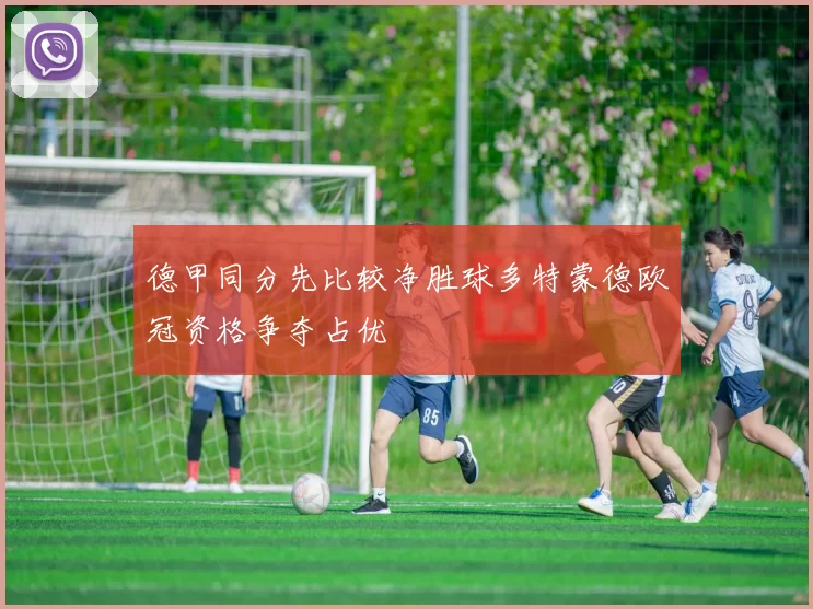 德甲同分先比较净胜球多特蒙德欧冠资格争夺占优