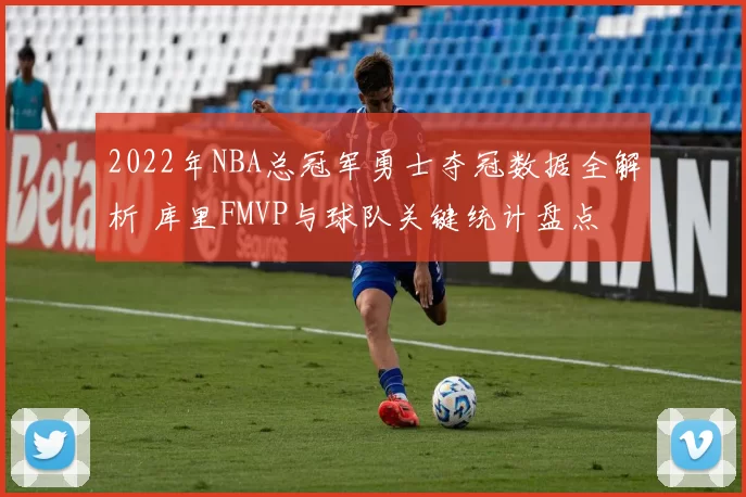 2022年NBA总冠军勇士夺冠数据全解析 库里FMVP与球队关键统计盘点