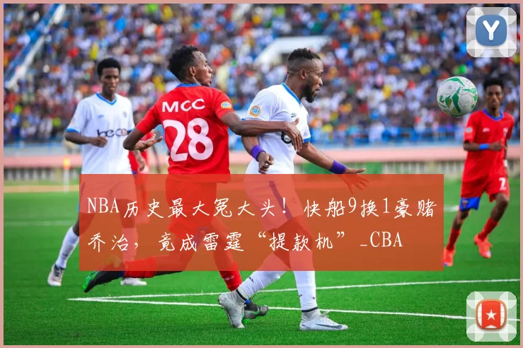 NBA历史最大冤大头！快船9换1豪赌乔治，竟成雷霆“提款机”_CBA