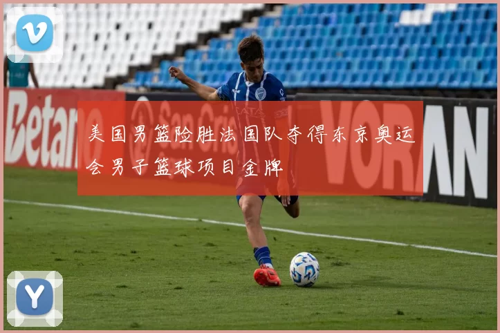 美国男篮险胜法国队夺得东京奥运会男子篮球项目金牌