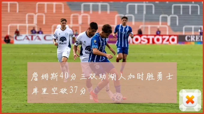 詹姆斯40分三双助湖人加时胜勇士库里空砍37分