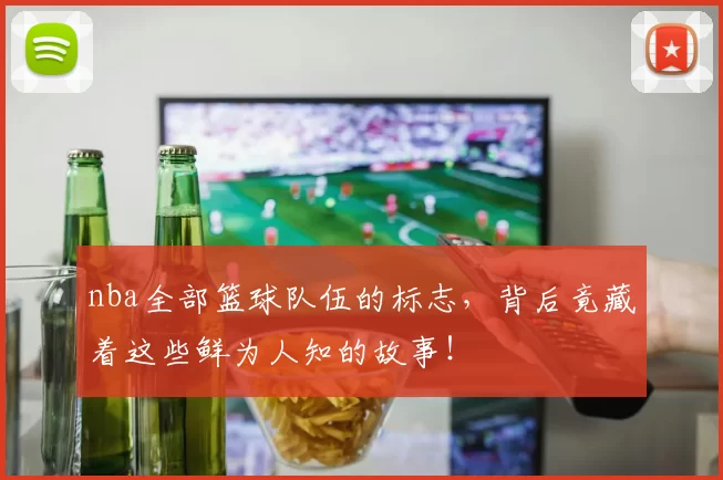 nba全部篮球队伍的标志，背后竟藏着这些鲜为人知的故事！