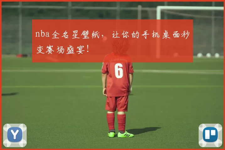 nba全名星璧纸，让你的手机桌面秒变赛场盛宴！