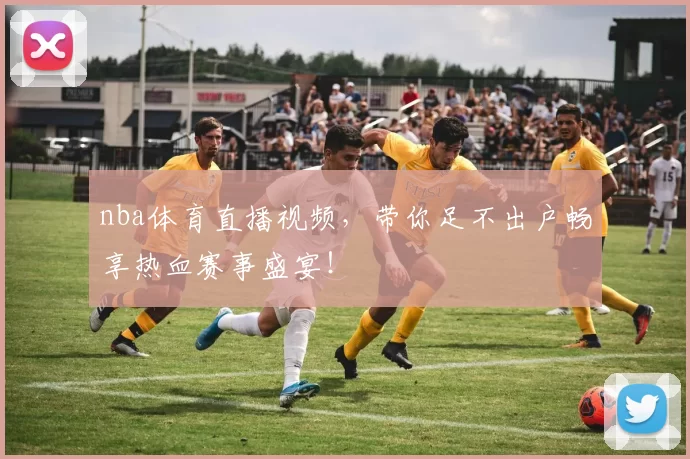 nba体育直播视频，带你足不出户畅享热血赛事盛宴！
