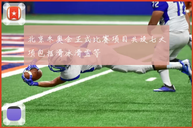 北京冬奥会正式比赛项目共设七大项包括滑冰滑雪等