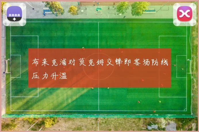 布来克浦对莫克姆交锋即客场防线压力升温