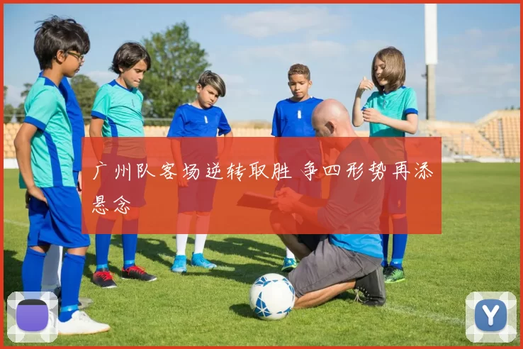广州队客场逆转取胜 争四形势再添悬念