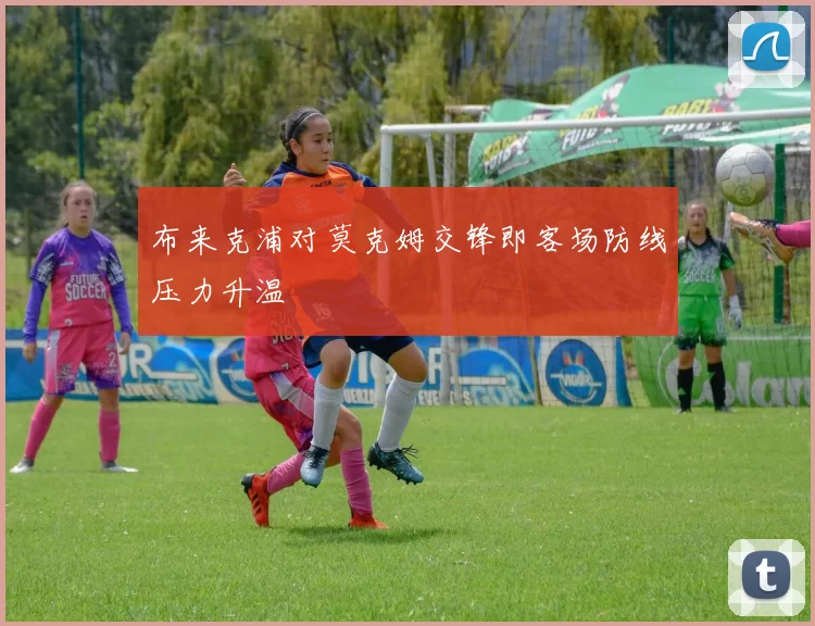 布来克浦对莫克姆交锋即客场防线压力升温