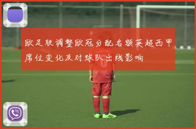欧足联调整欧冠分配名额英超西甲席位变化及对球队出线影响
