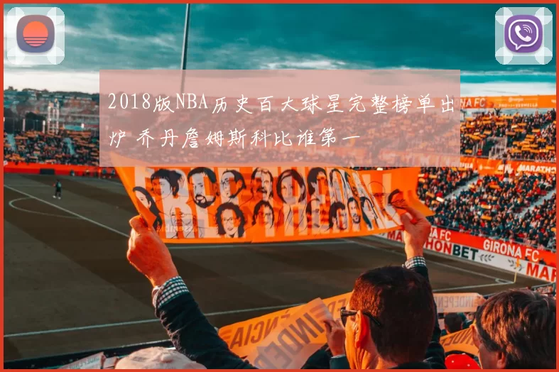 2018版NBA历史百大球星完整榜单出炉 乔丹詹姆斯科比谁第一