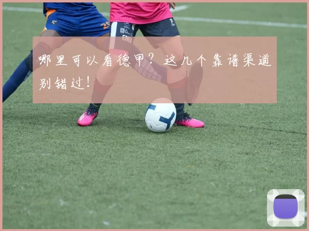 哪里可以看德甲?这几个靠谱渠道别错过!