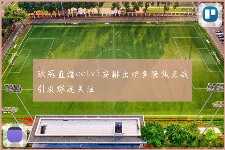 欧冠直播cctv5安排出炉多场焦点战引发球迷关注