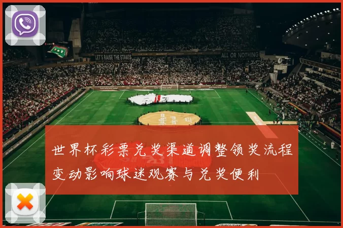 世界杯彩票兑奖渠道调整领奖流程变动影响球迷观赛与兑奖便利
