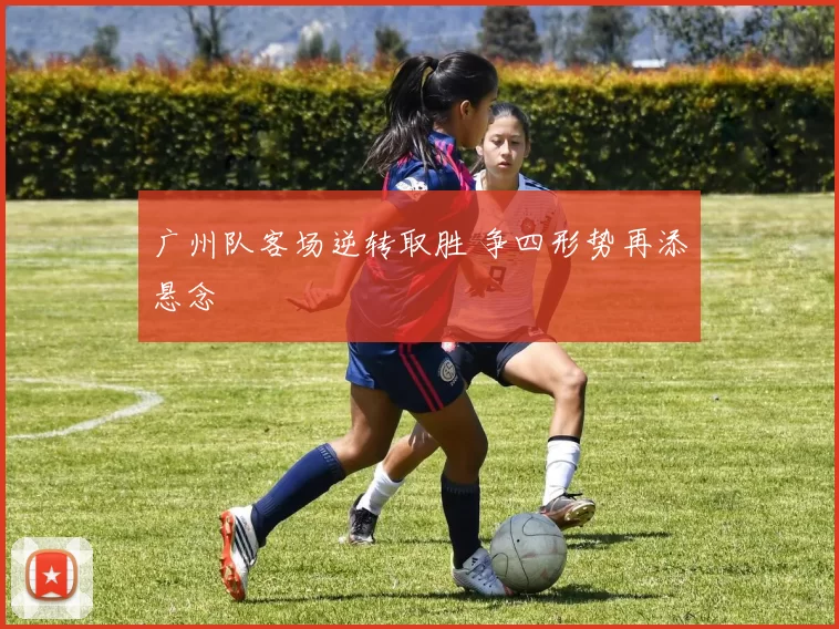 广州队客场逆转取胜 争四形势再添悬念