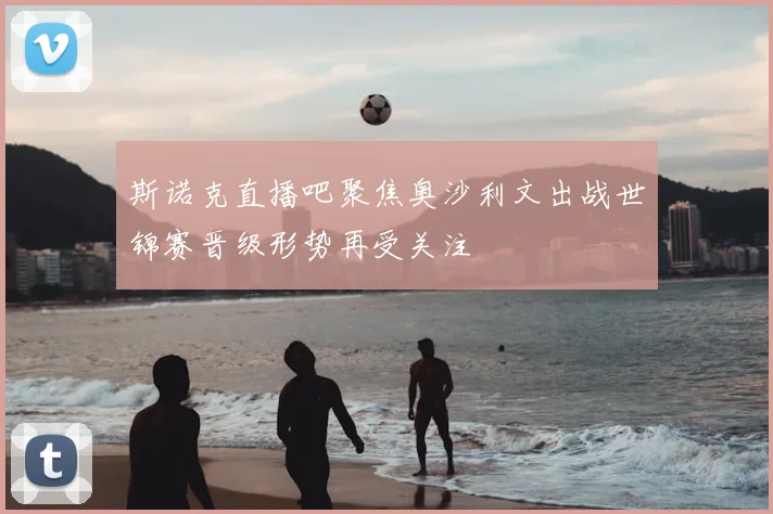 斯诺克直播吧聚焦奥沙利文出战世锦赛晋级形势再受关注