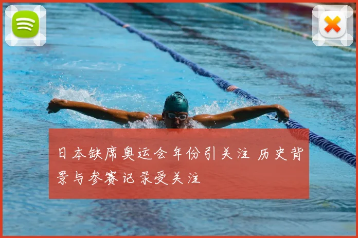 日本缺席奥运会年份引关注 历史背景与参赛记录受关注
