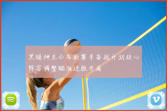 黑暗神王公布新赛季备战计划核心阵容调整瞄准连胜开局