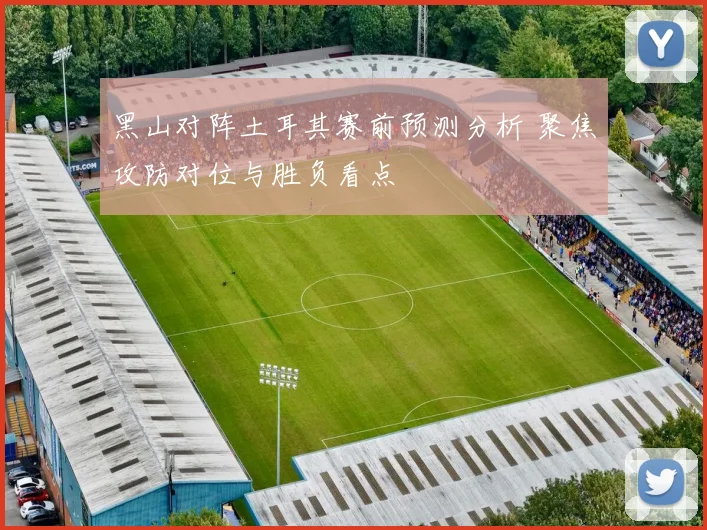 黑山对阵土耳其赛前预测分析 聚焦攻防对位与胜负看点