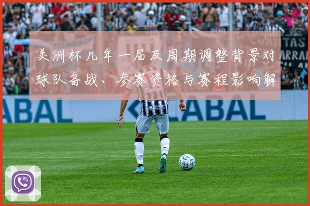 美洲杯几年一届及周期调整背景对球队备战、参赛资格与赛程影响解读