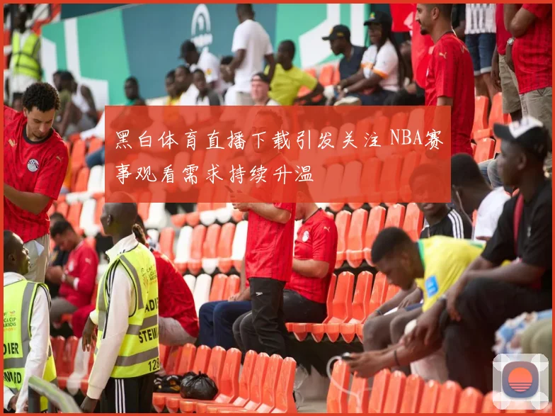 黑白体育直播下载引发关注 NBA赛事观看需求持续升温