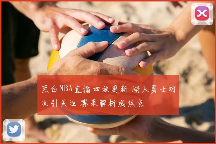 黑白NBA直播回放更新 湖人勇士对决引关注 赛果解析成焦点