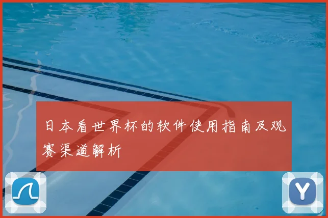 日本看世界杯的软件使用指南及观赛渠道解析