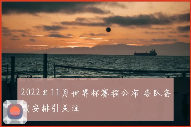 2022年11月世界杯赛程公布 各队备战安排引关注